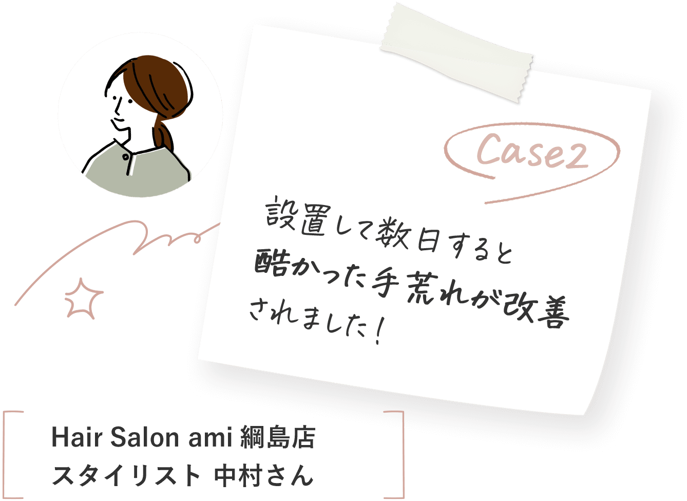 case2設置して数日すると酷かった手荒れが改善されました！Hair Salon ami綱島店スタイリスト 中村さん